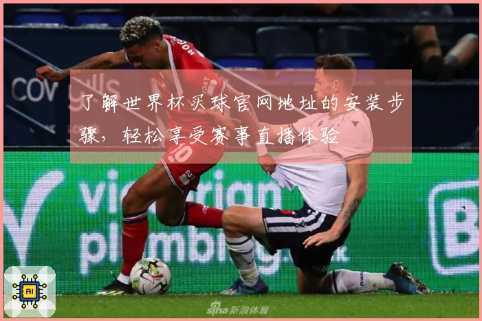 了解世界杯买球官网地址的安装步骤，轻松享受赛事直播体验