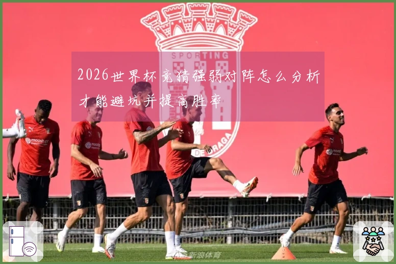 2026世界杯竞猜强弱对阵怎么分析才能避坑并提高胜率