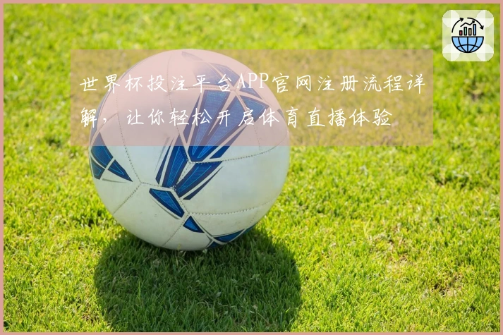 世界杯投注平台APP官网注册流程详解，让你轻松开启体育直播体验