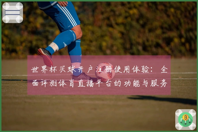 世界杯买球开户注册使用体验：全面评测体育直播平台的功能与服务