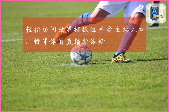 轻松访问世界杯投注平台主站入口，畅享体育直播新体验