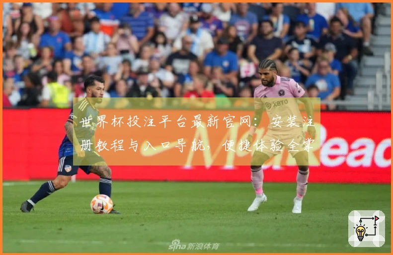 世界杯投注平台最新官网：安装注册教程与入口导航，便捷体验全掌握