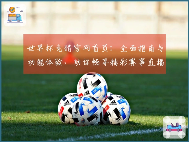 世界杯竞猜官网首页：全面指南与功能体验，助你畅享精彩赛事直播