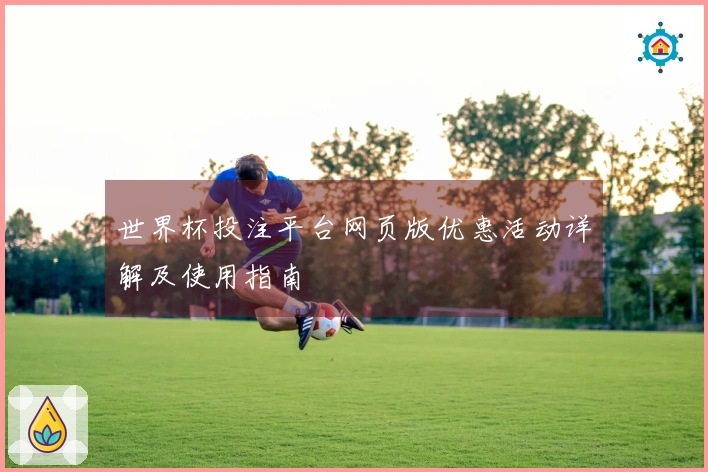 世界杯投注平台网页版优惠活动详解及使用指南