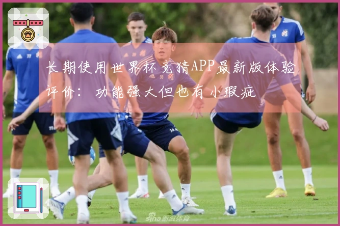 长期使用世界杯竞猜APP最新版体验评价：功能强大但也有小瑕疵