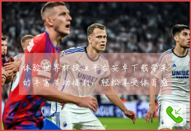 体验世界杯投注平台安卓下载带来的丰富活动福利，轻松享受体育盛宴！