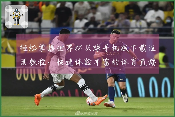 轻松掌握世界杯买球手机版下载注册教程，快速体验丰富的体育直播服务