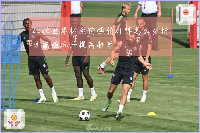 2026世界杯竞猜强弱对阵怎么分析才能避坑并提高胜率