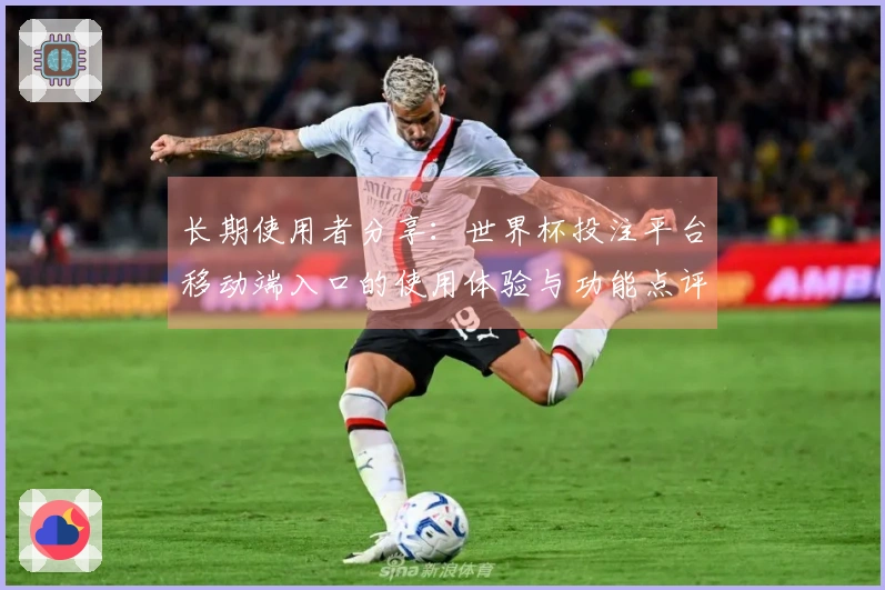 长期使用者分享：世界杯投注平台移动端入口的使用体验与功能点评