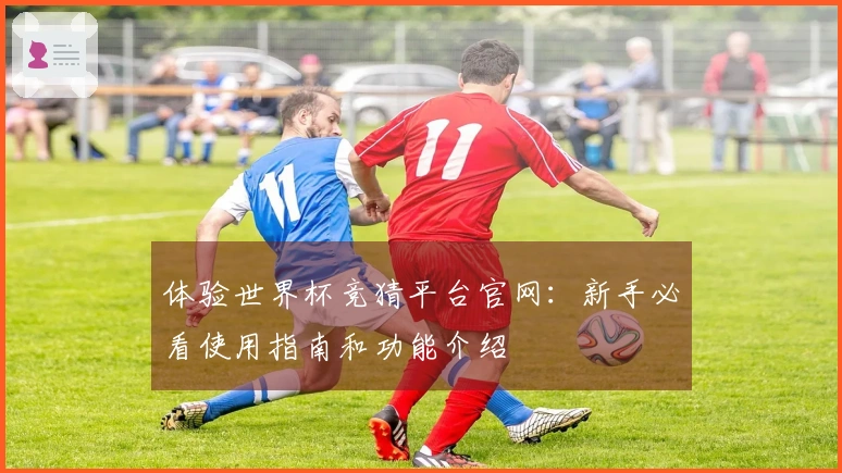 体验世界杯竞猜平台官网：新手必看使用指南和功能介绍