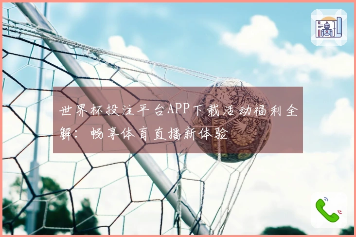 世界杯投注平台APP下载活动福利全解：畅享体育直播新体验