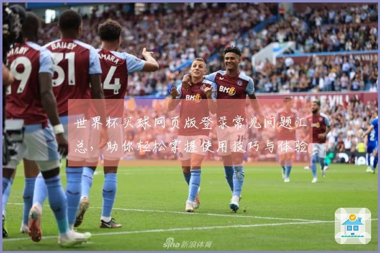 世界杯买球网页版登录常见问题汇总，助你轻松掌握使用技巧与体验优化