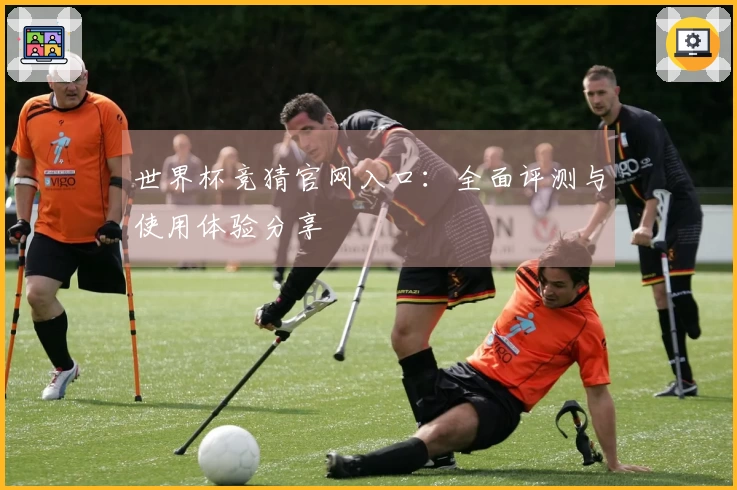 世界杯竞猜官网入口：全面评测与使用体验分享