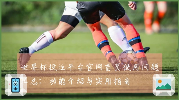 世界杯投注平台官网首页使用问题汇总：功能介绍与实用指南