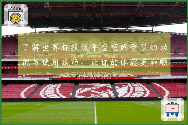 了解世界杯投注平台官网登录的功能与使用技巧，让你的体验更加顺畅
