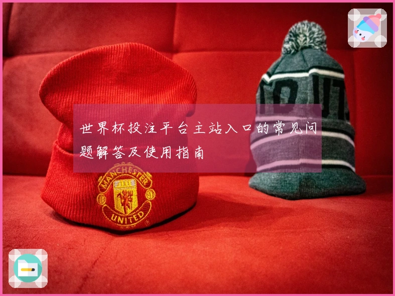 世界杯投注平台主站入口的常见问题解答及使用指南