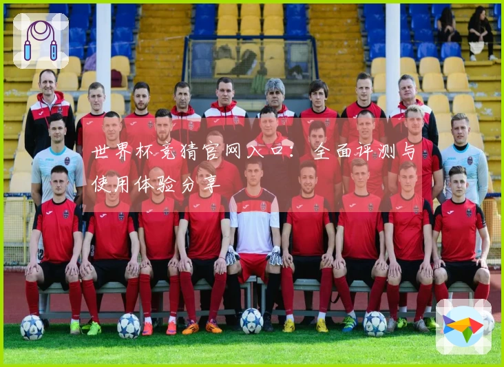 世界杯竞猜官网入口：全面评测与使用体验分享