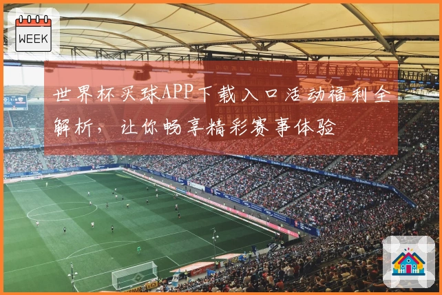 世界杯买球APP下载入口活动福利全解析，让你畅享精彩赛事体验