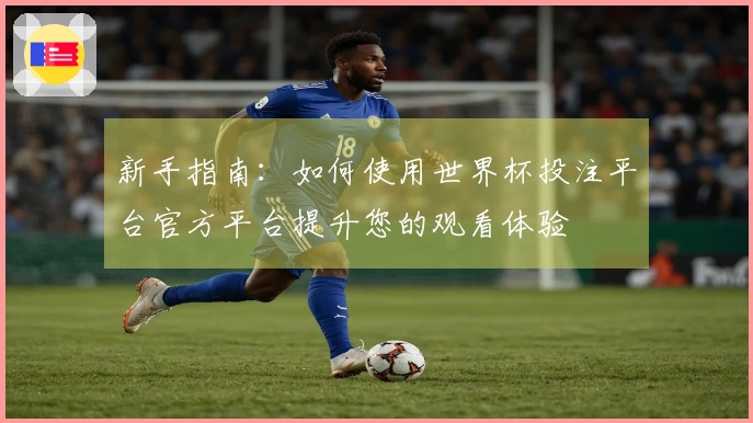 新手指南：如何使用世界杯投注平台官方平台提升您的观看体验