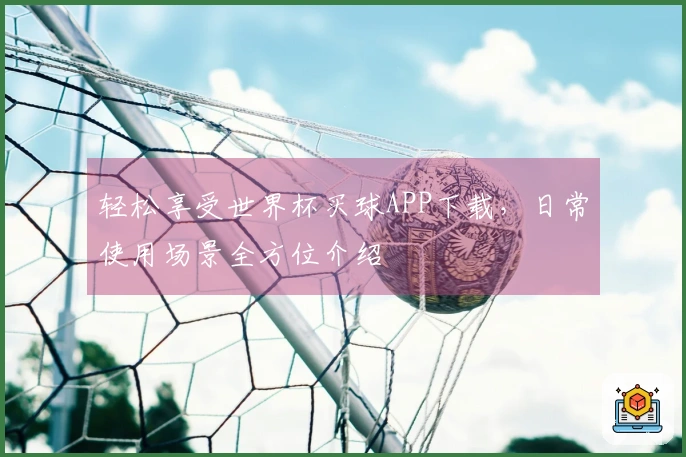 轻松享受世界杯买球APP下载，日常使用场景全方位介绍